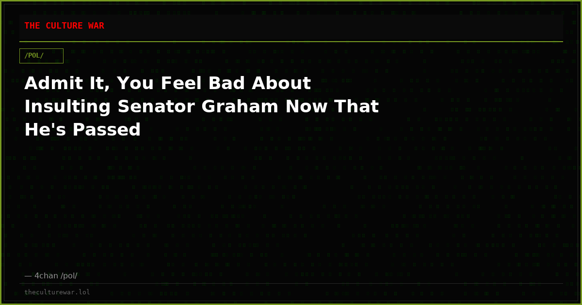 Admit It, You Feel Bad About Insulting Senator Graham Now That He's Passed