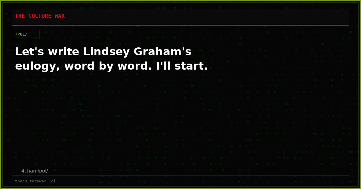 Let's write Lindsey Graham's eulogy, word by word. I'll start.