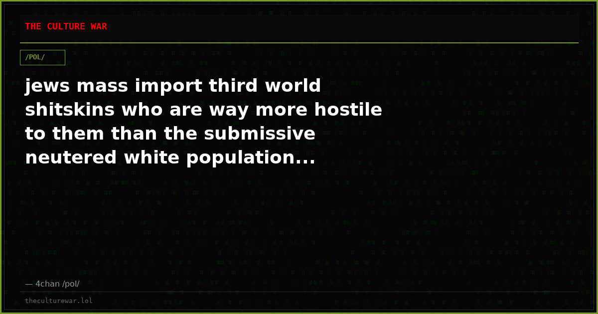 jews mass import third world shitskins who are way more hostile to them than the submissive neutered white population...