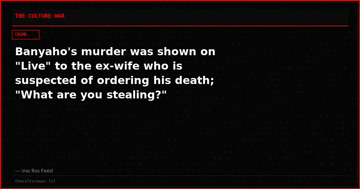 Banyaho's murder was shown on "Live" to the ex-wife who is suspected of ordering his death; "What are you stealing?"