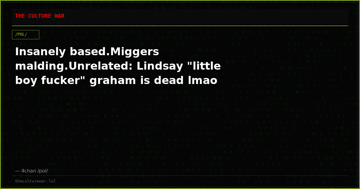 Insanely based.Miggers malding.Unrelated: Lindsay "little boy fucker" graham is dead lmao