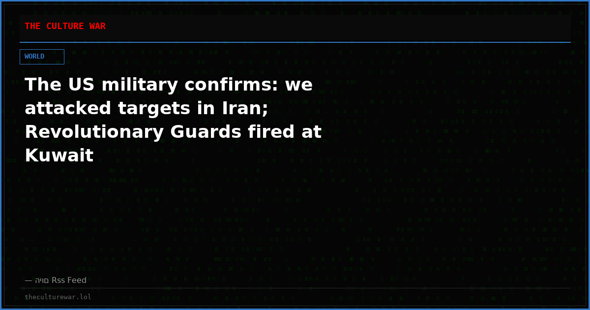 The US military confirms: we attacked targets in Iran; Revolutionary Guards fired at Kuwait