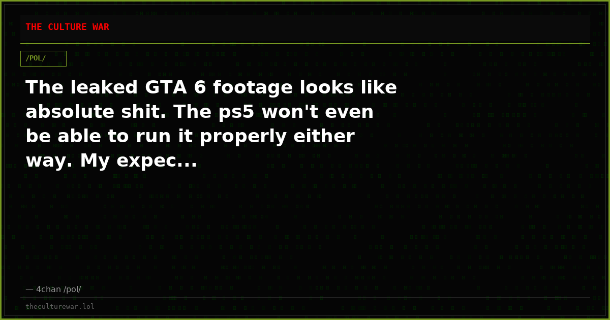 The leaked GTA 6 footage looks like absolute shit. The ps5 won't even be able to run it properly either way. My expec...