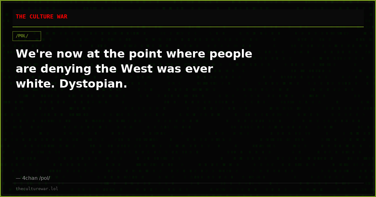 We're now at the point where people are denying the West was ever white. Dystopian.