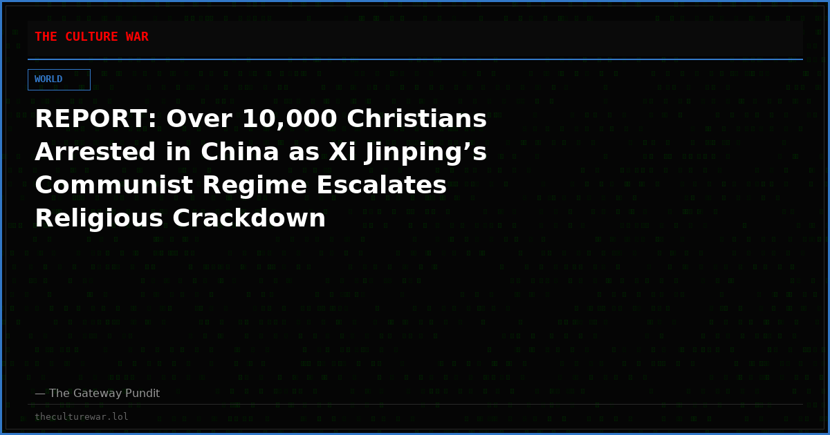 REPORT: Over 10,000 Christians Arrested in China as Xi Jinping’s Communist Regime Escalates Religious Crackdown