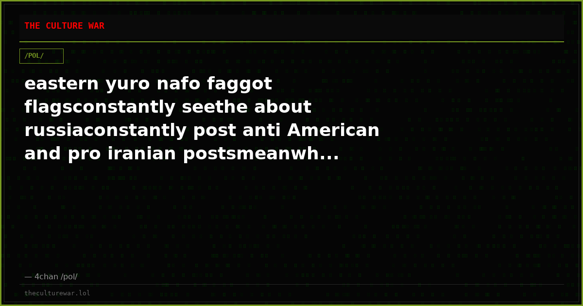 eastern yuro nafo faggot flagsconstantly seethe about russiaconstantly post anti American and pro iranian postsmeanwh...