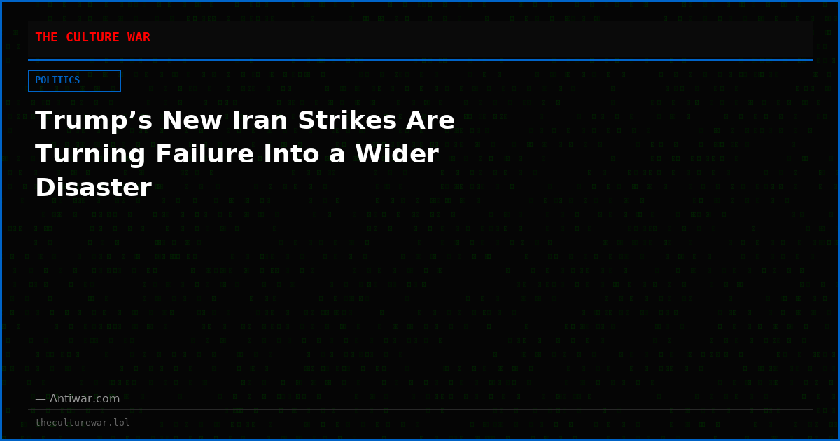 Trump’s New Iran Strikes Are Turning Failure Into a Wider Disaster