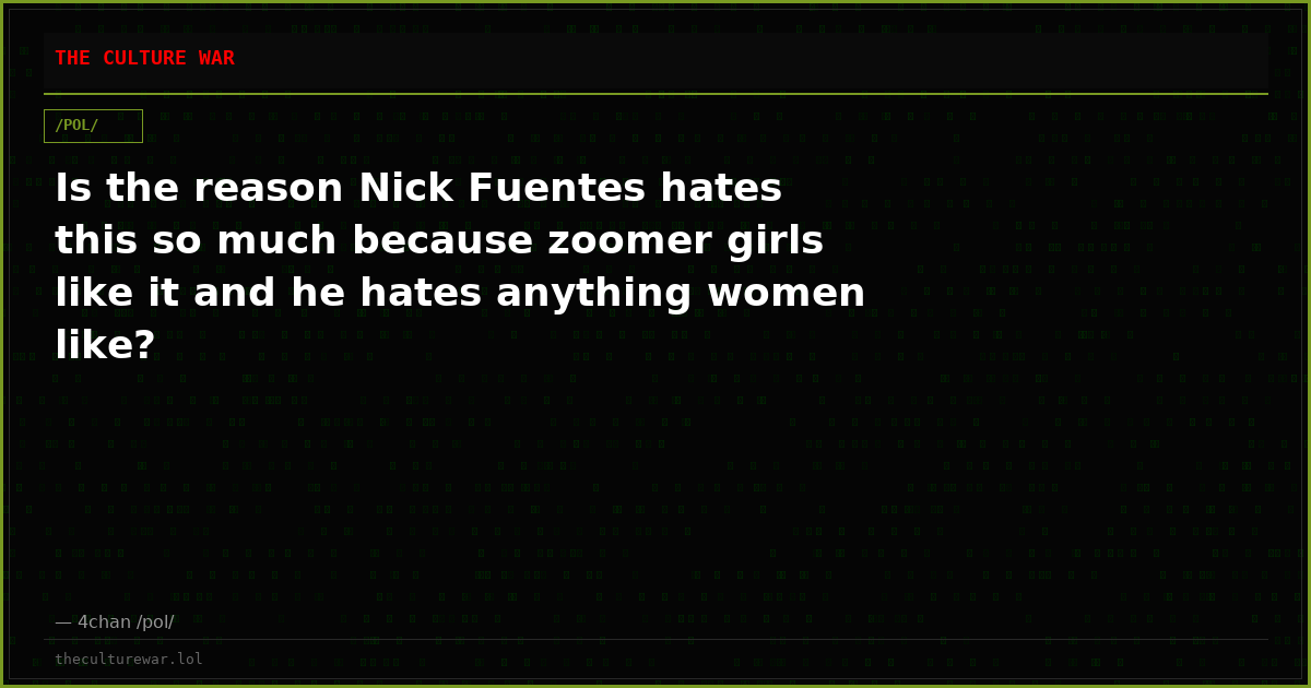 Is the reason Nick Fuentes hates this so much because zoomer girls like it and he hates anything women like?