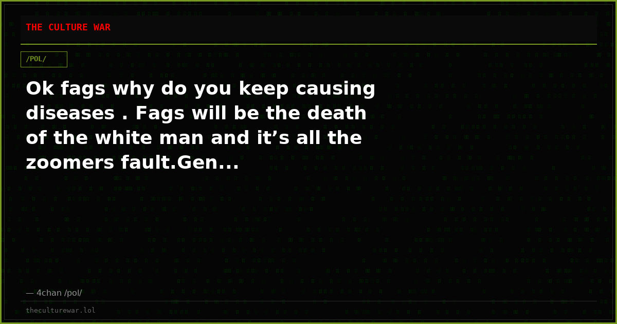 Ok fags why do you keep causing diseases . Fags will be the death of the white man and it’s all the zoomers fault.Gen...