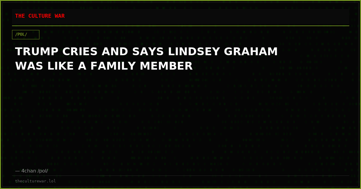 TRUMP CRIES AND SAYS LINDSEY GRAHAM WAS LIKE A FAMILY MEMBER