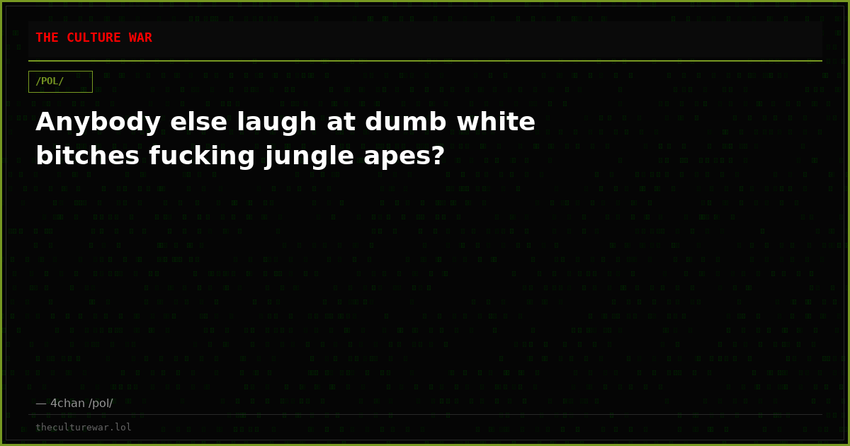 Anybody else laugh at dumb white bitches fucking jungle apes?