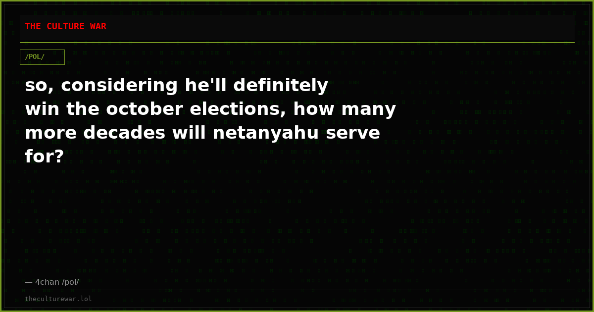 so, considering he'll definitely win the october elections, how many more decades will netanyahu serve for?