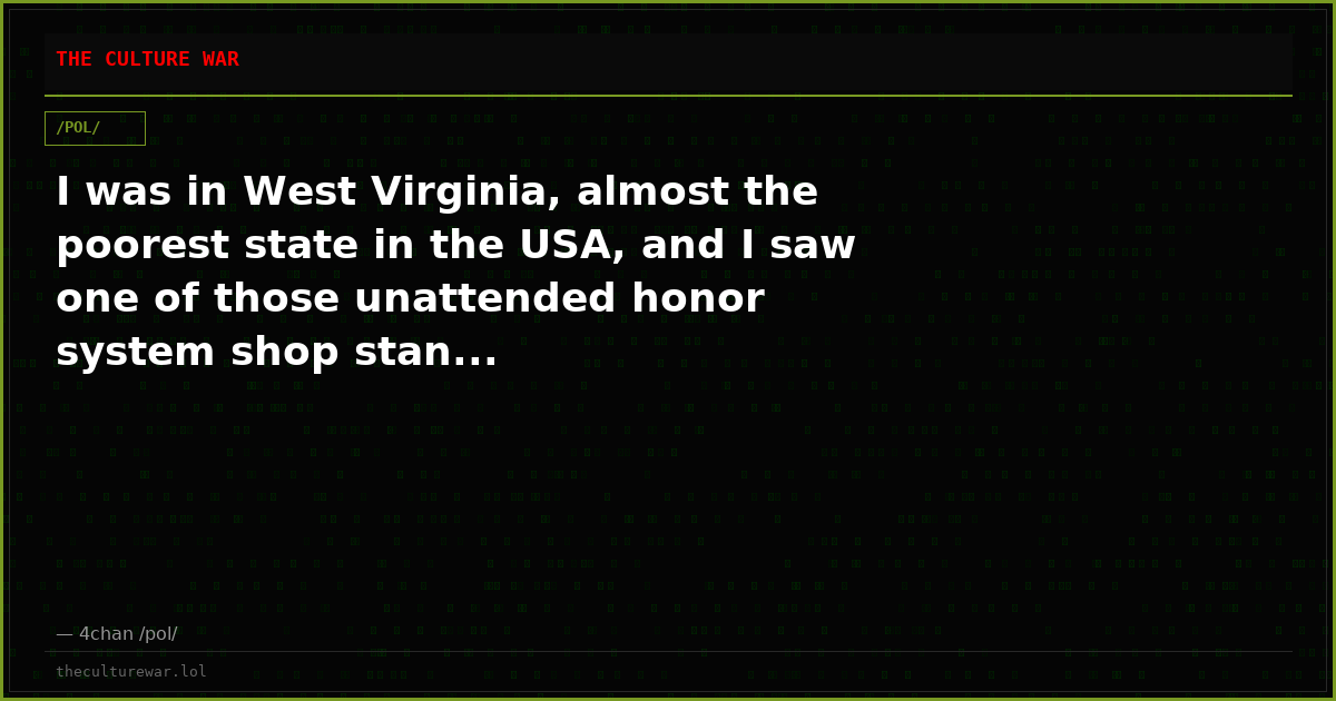 I was in West Virginia, almost the poorest state in the USA, and I saw one of those unattended honor system shop stan...