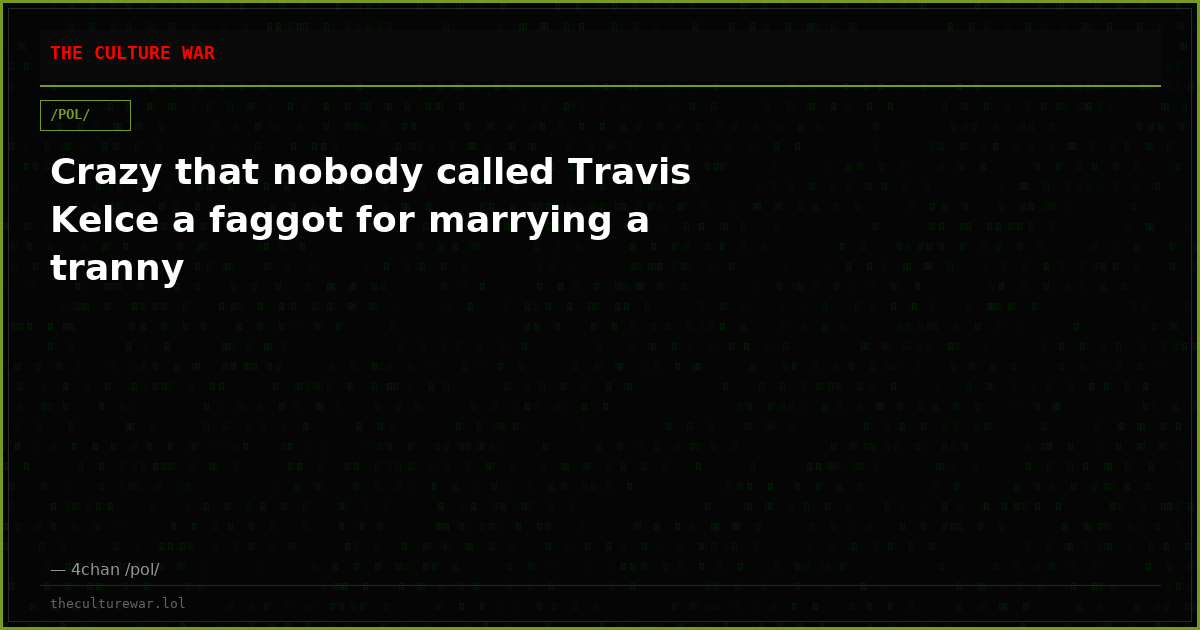 Crazy that nobody called Travis Kelce a faggot for marrying a tranny
