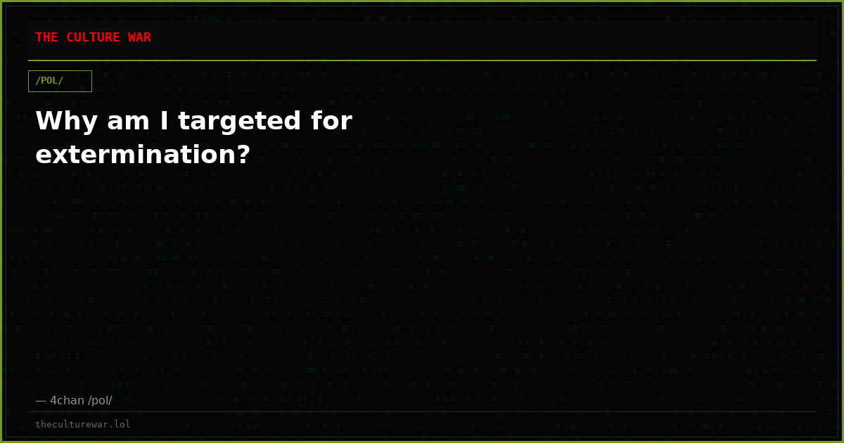 Why am I targeted for extermination?