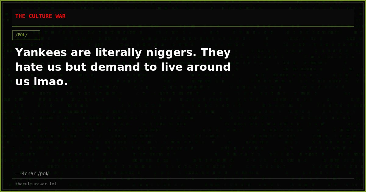 Yankees are literally niggers. They hate us but demand to live around us lmao.
