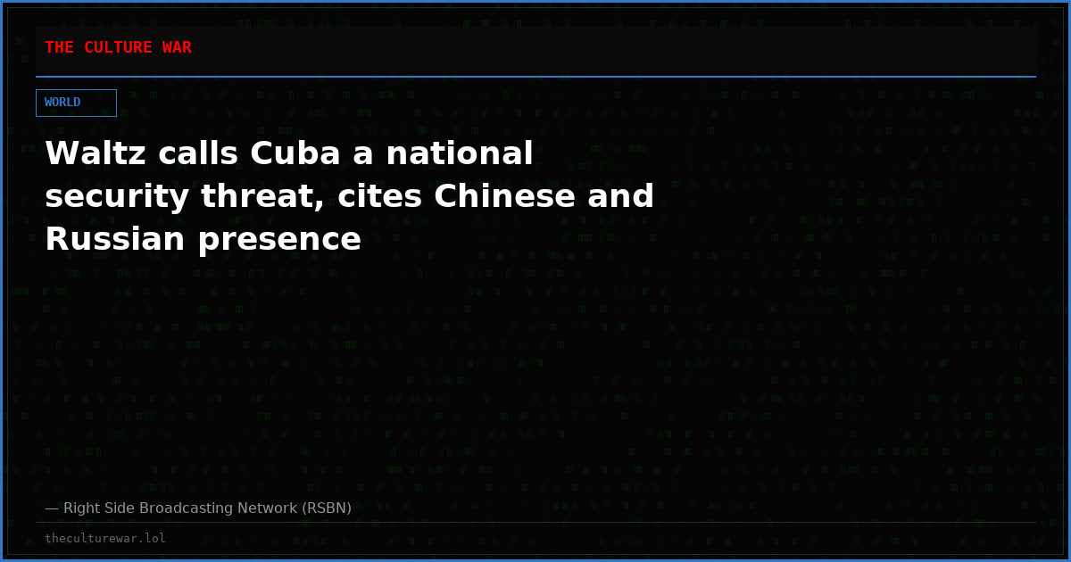 Waltz calls Cuba a national security threat, cites Chinese and Russian presence