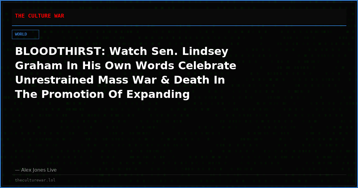 BLOODTHIRST: Watch Sen. Lindsey Graham In His Own Words Celebrate Unrestrained Mass War & Death In The Promotion Of Expanding Operations Against Russia, Iran & Others
