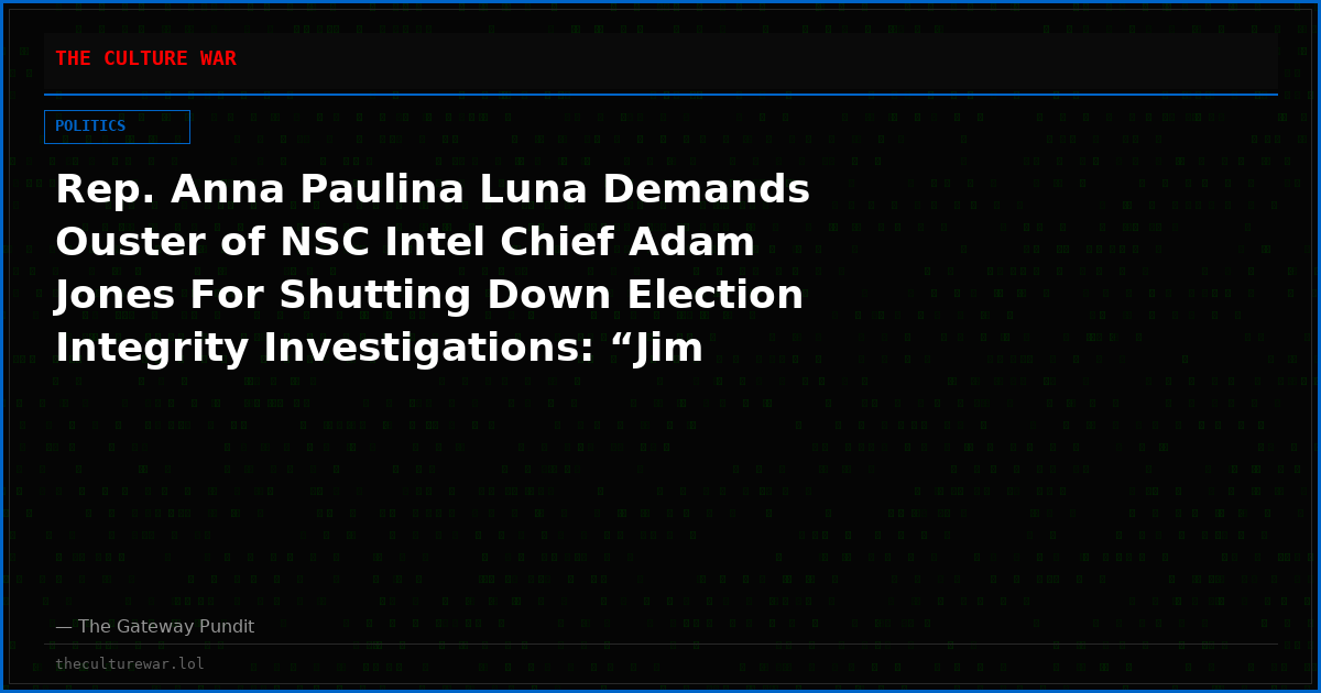 Rep. Anna Paulina Luna Demands Ouster of NSC Intel Chief Adam Jones For Shutting Down Election Integrity Investigations: “Jim Clappers Guy Needs to Go”