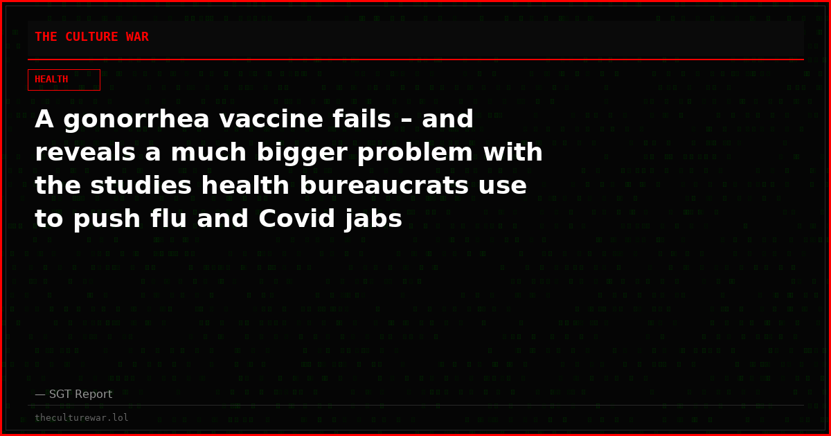 A gonorrhea vaccine fails – and reveals a much bigger problem with the studies health bureaucrats use to push flu and Covid jabs