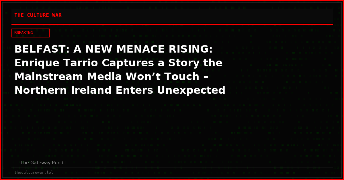 BELFAST: A NEW MENACE RISING: Enrique Tarrio Captures a Story the Mainstream Media Won’t Touch – Northern Ireland Enters Unexpected Frontline in Broader Battle to Save the West