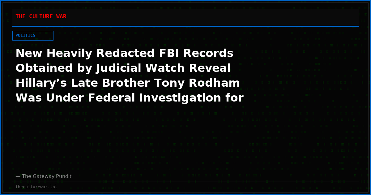 New Heavily Redacted FBI Records Obtained by Judicial Watch Reveal Hillary’s Late Brother Tony Rodham Was Under Federal Investigation for Wire and Mail Fraud While Hillary Clinton was First Lady