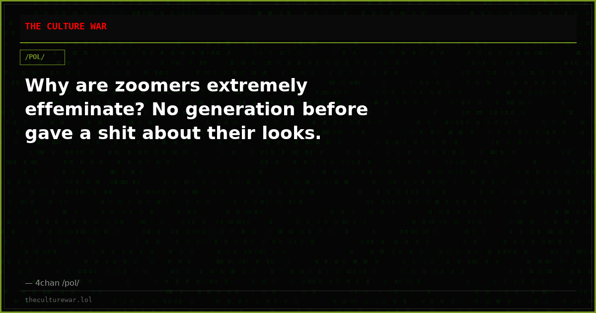 Why are zoomers extremely effeminate? No generation before gave a shit about their looks.