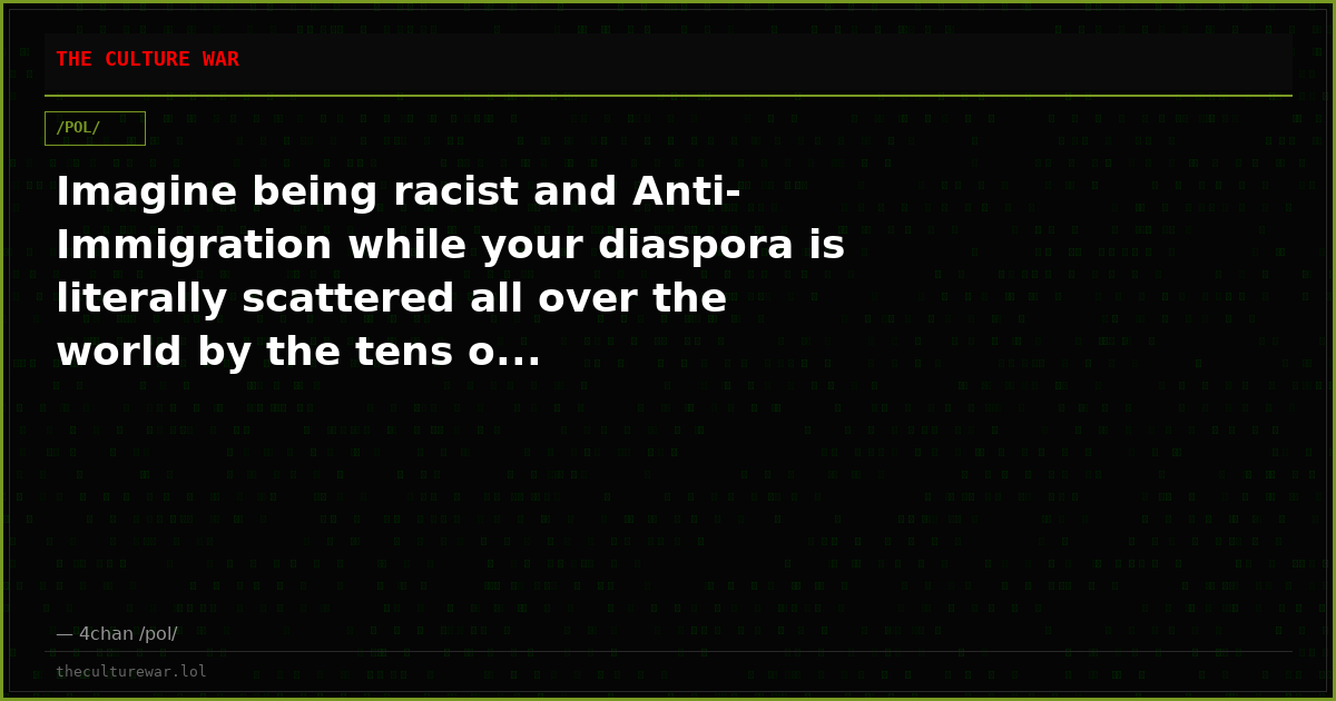 Imagine being racist and Anti-Immigration while your diaspora is literally scattered all over the world by the tens o...