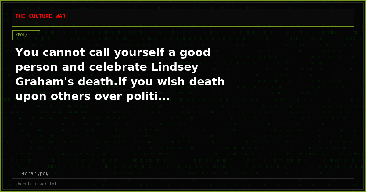 You cannot call yourself a good person and celebrate Lindsey Graham's death.If you wish death upon others over politi...