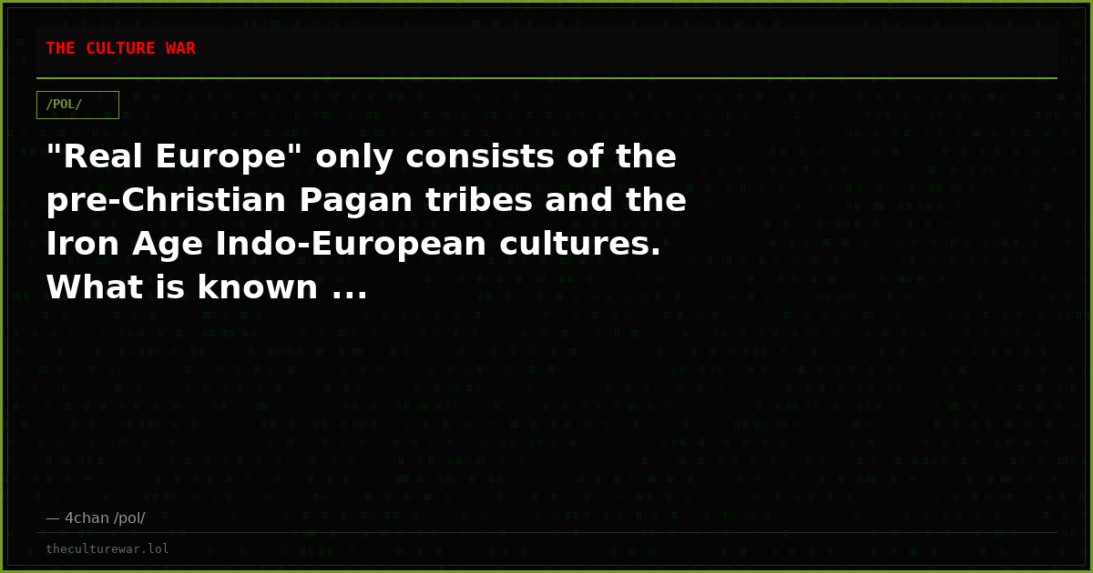 "Real Europe" only consists of the pre-Christian Pagan tribes and the Iron Age Indo-European cultures. What is known ...