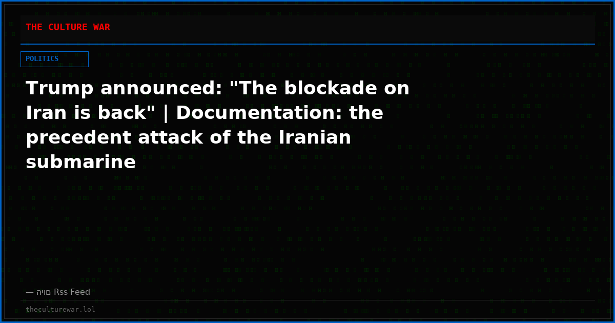Trump announced: "The blockade on Iran is back" | Documentation: the precedent attack of the Iranian submarine