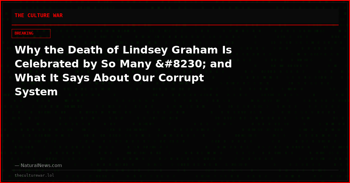 Why the Death of Lindsey Graham Is Celebrated by So Many … and What It Says About Our Corrupt System