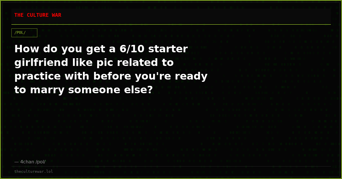 How do you get a 6/10 starter girlfriend like pic related to practice with before you're ready to marry someone else?