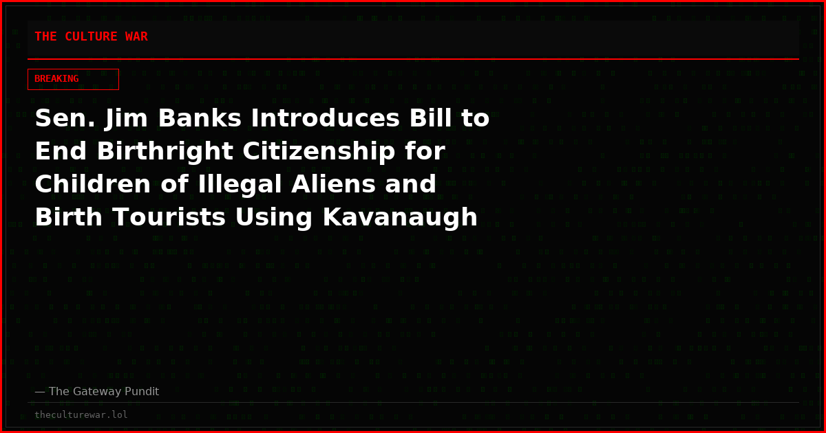 Sen. Jim Banks Introduces Bill to End Birthright Citizenship for Children of Illegal Aliens and Birth Tourists Using Kavanaugh Playbook — Defines Them as Children of “Invaders”