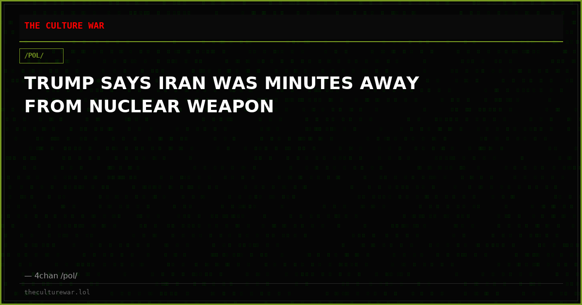 TRUMP SAYS IRAN WAS MINUTES AWAY FROM NUCLEAR WEAPON