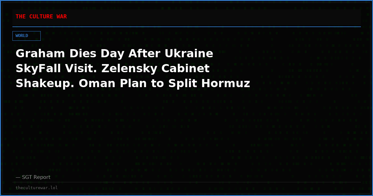 Graham Dies Day After Ukraine SkyFall Visit. Zelensky Cabinet Shakeup. Oman Plan to Split Hormuz