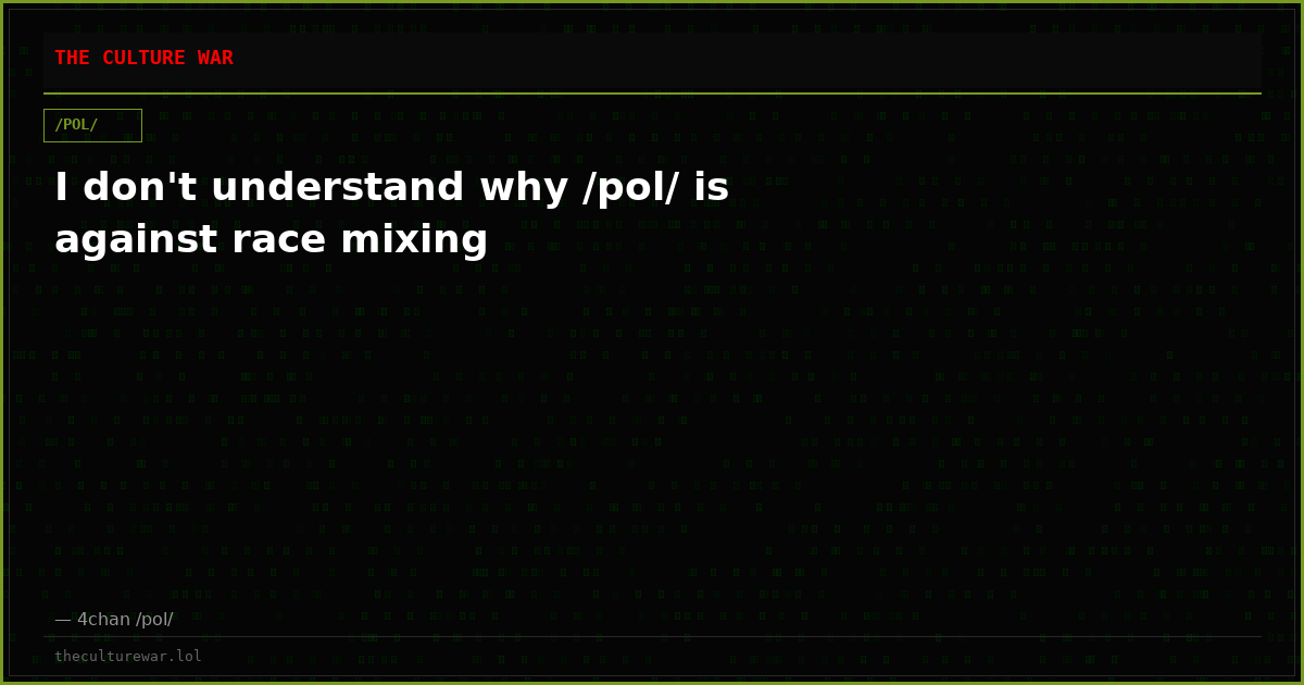 I don't understand why /pol/ is against race mixing