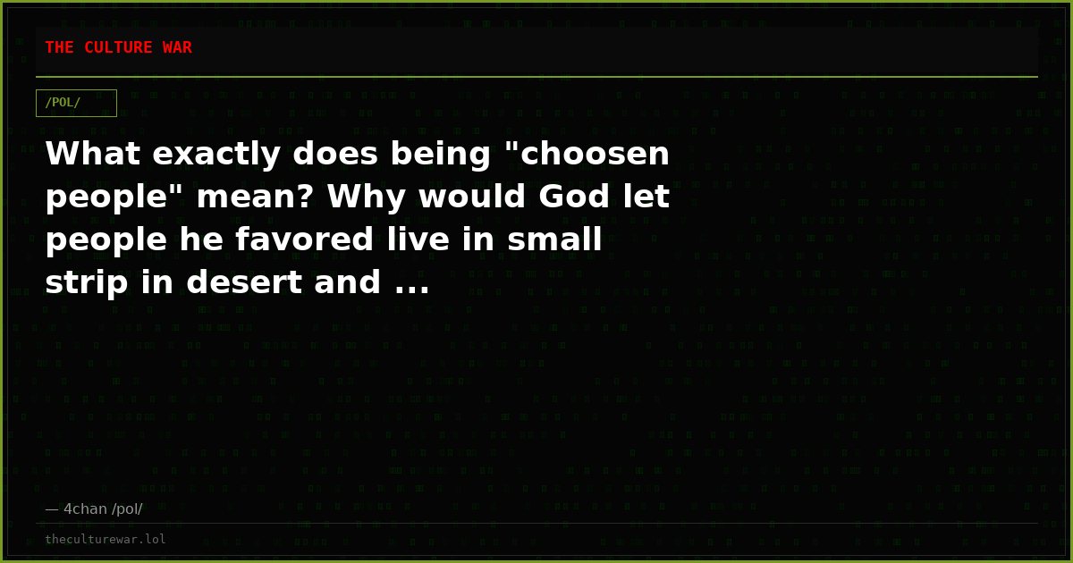 What exactly does being "choosen people" mean? Why would God let people he favored live in small strip in desert and ...
