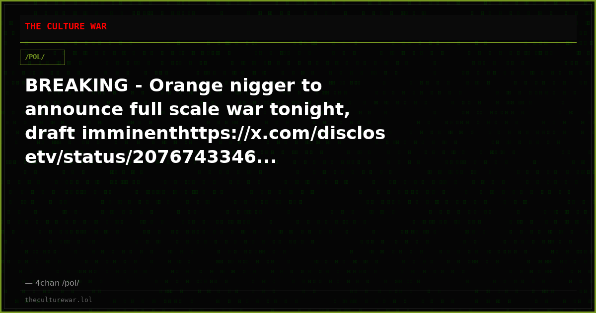BREAKING - Orange nigger to announce full scale war tonight, draft imminenthttps://x.com/disclosetv/status/2076743346...