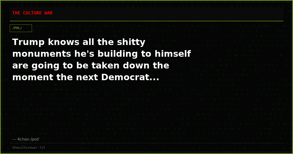 Trump knows all the shitty monuments he's building to himself are going to be taken down the moment the next Democrat...