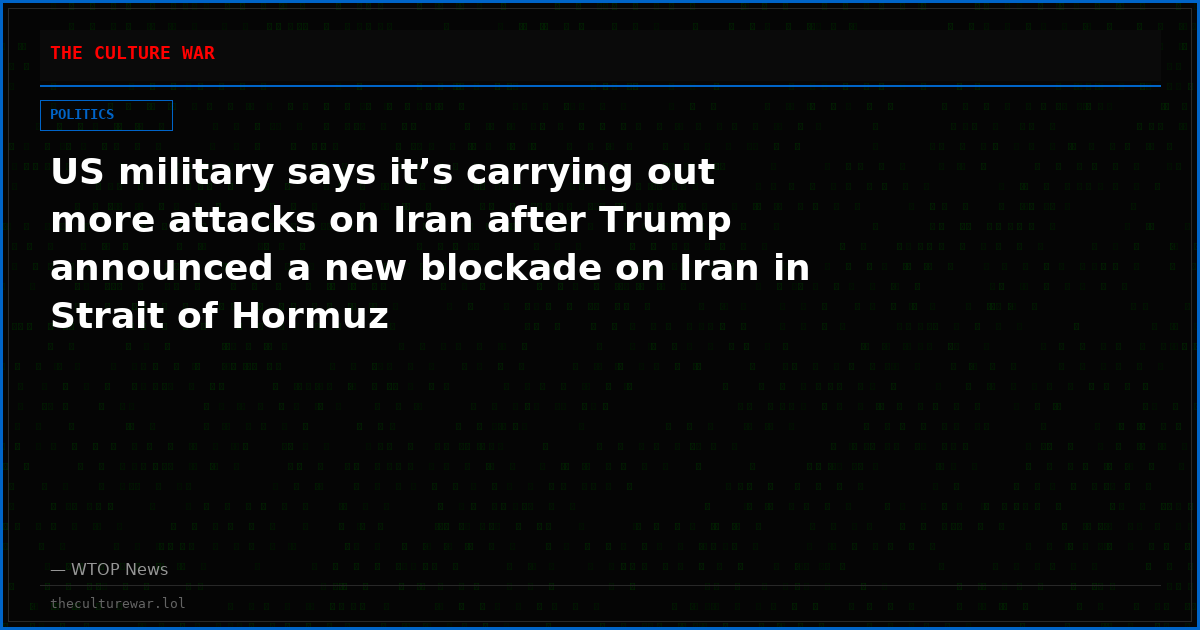 US military says it’s carrying out more attacks on Iran after Trump announced a new blockade on Iran in Strait of Hormuz