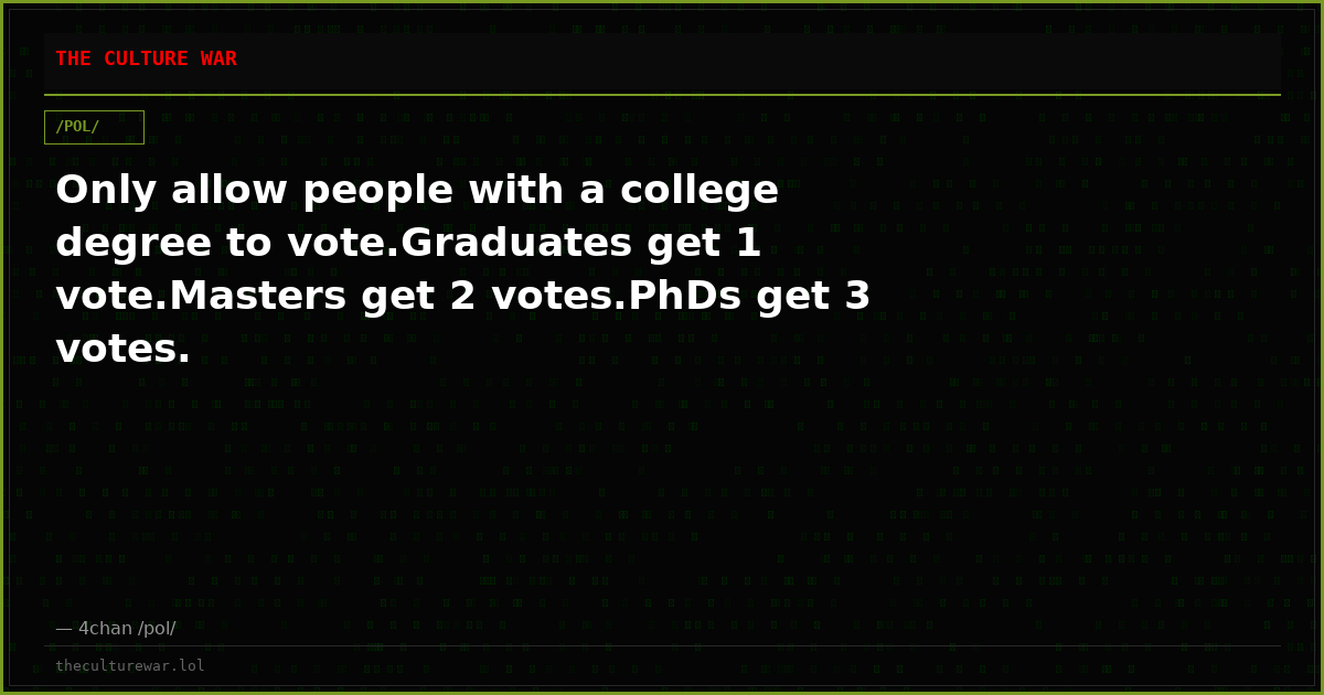 Only allow people with a college degree to vote.Graduates get 1 vote.Masters get 2 votes.PhDs get 3 votes.