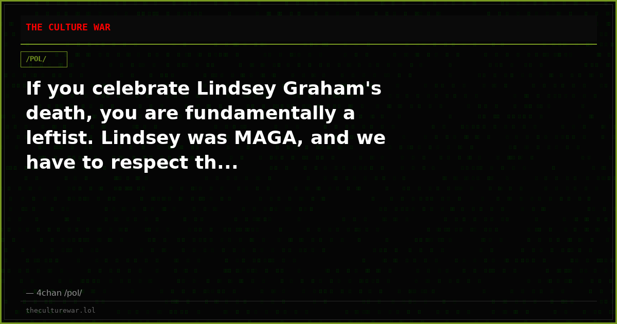If you celebrate Lindsey Graham's death, you are fundamentally a leftist. Lindsey was MAGA, and we have to respect th...