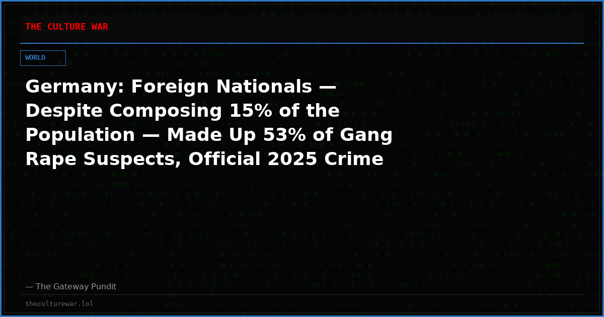 Germany: Foreign Nationals — Despite Composing 15% of the Population — Made Up 53% of Gang Rape Suspects, Official 2025 Crime Stats Reveal