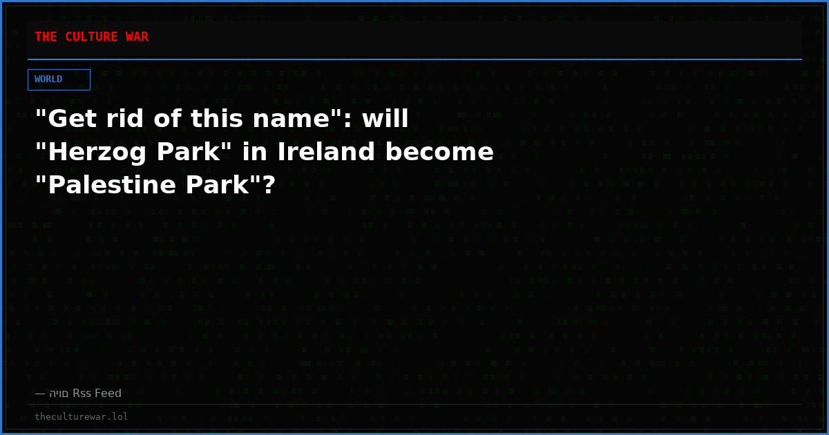"Get rid of this name": will "Herzog Park" in Ireland become "Palestine Park"?