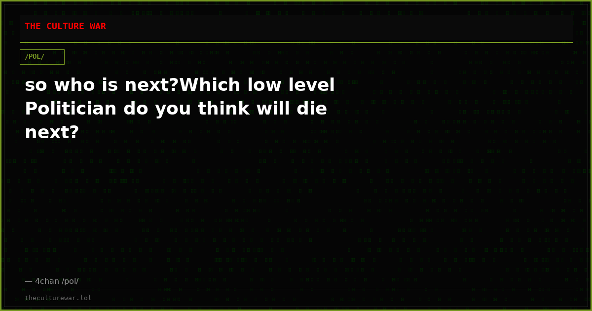 so who is next?Which low level Politician do you think will die next?