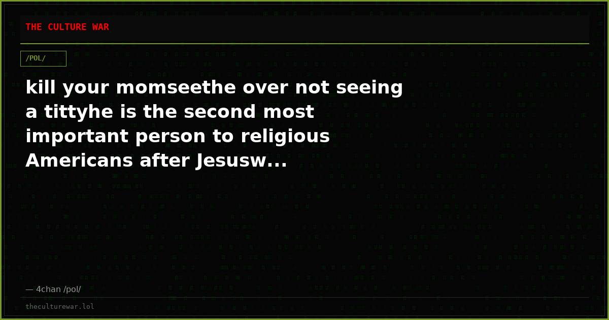 kill your momseethe over not seeing a tittyhe is the second most important person to religious Americans after Jesusw...