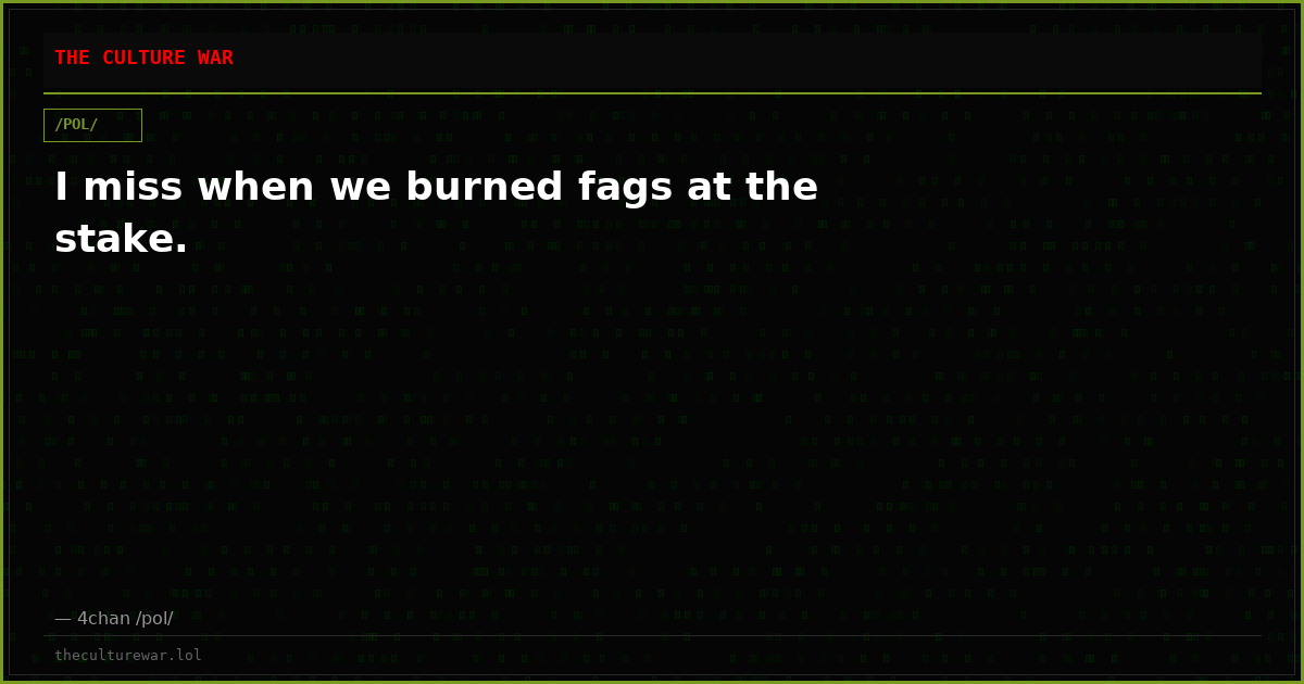 I miss when we burned fags at the stake.