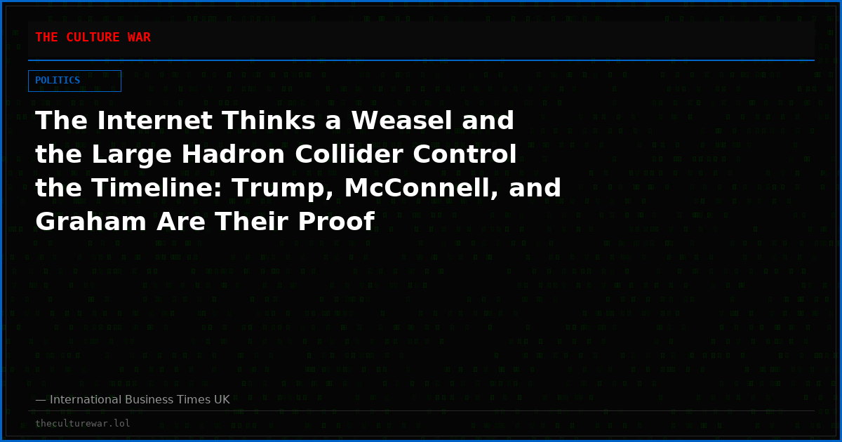 The Internet Thinks a Weasel and the Large Hadron Collider Control the Timeline: Trump, McConnell, and Graham Are Their Proof