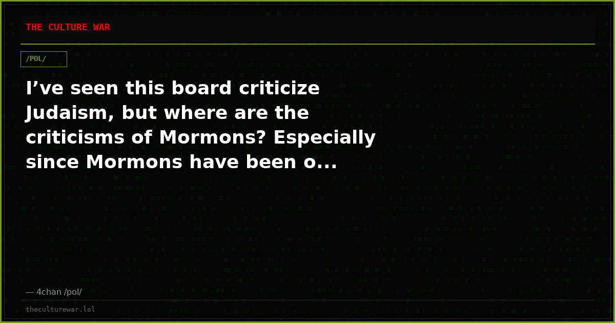I’ve seen this board criticize Judaism, but where are the criticisms of Mormons? Especially since Mormons have been o...